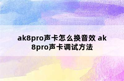 ak8pro声卡怎么换音效 ak8pro声卡调试方法